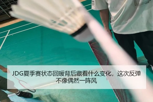JDG夏季赛状态回暖背后藏着什么变化，这次反弹不像偶然一阵风